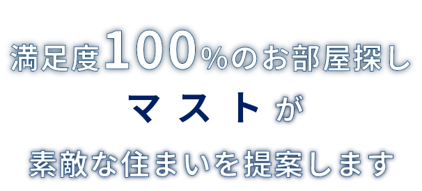 満足度100%のお部屋探し マストが素敵な住まいを提案します
